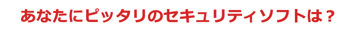 あなたにピッタリのセキュリティソフトは?